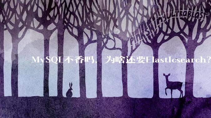 MySQL不香吗，为啥还要Elasticsearch？