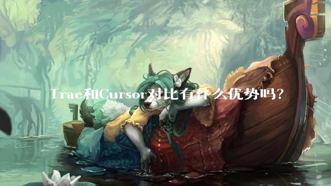 Trae和Cursor对比有什么优势吗？